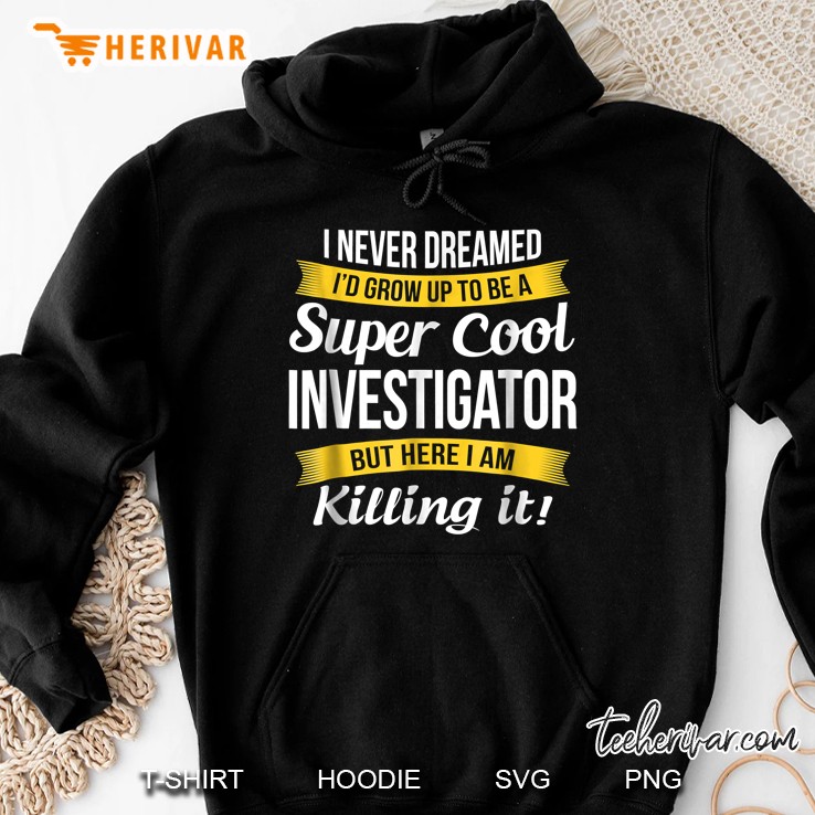 I Never Dreamed I Would Grow Up To Be A Super Cool Investigator But Here I Am Killing It Hoodie