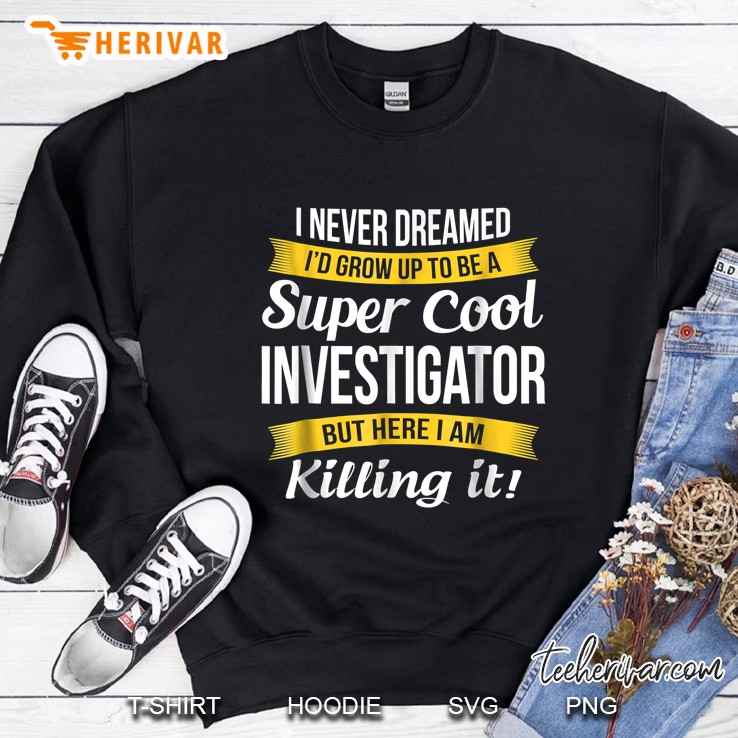 I Never Dreamed I Would Grow Up To Be A Super Cool Investigator But Here I Am Killing It Sweatshirt