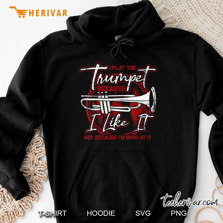I Play The Trumpet Because I Like It Not Because I Am Good At It Hoodie