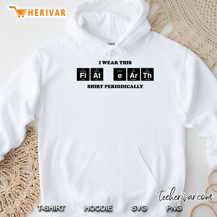 I Wear This Flat Earth Shirt Periodically Hoodie