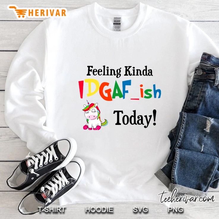 Feeling Kinda Idgaf Ish Today Unicorn Version Sweatshirt