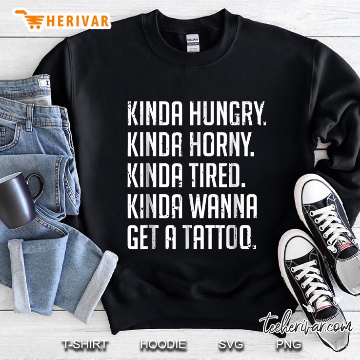 Kinda Hungry Kinda Horny Kinda Tired Kinda Wanna Get A Tattoo Sweatshirt