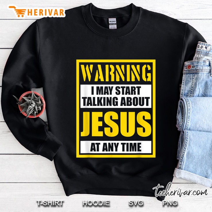 Warning May Talk About Jesus At Any Time Christian Sweatshirt