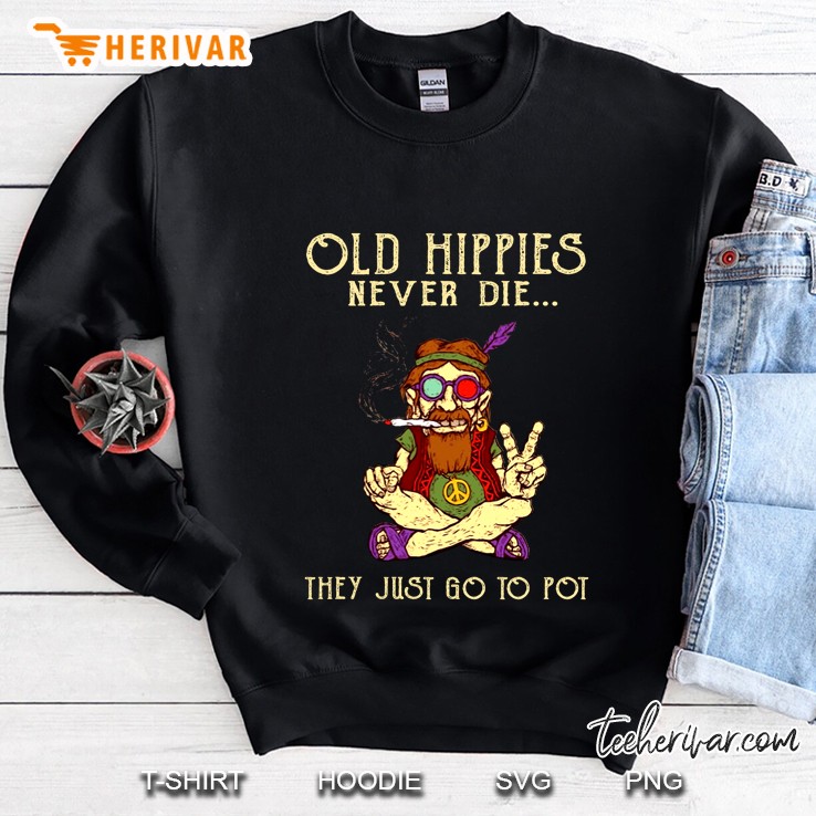 Old Hippies Never Die They Just Go To Pot Funny Stoner Sweatshirt