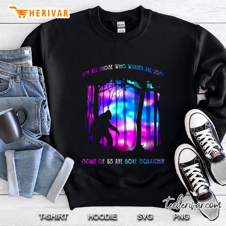 Not All Those Who Wander Are Lost Some Of Us Are Gone Squatchin Sweatshirt