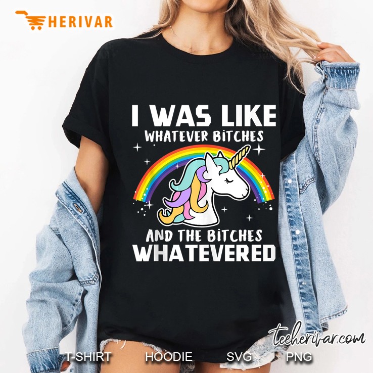 I Was Like Whatever Bitches And The Bitches Whatevered Unicorn And Rainbow Version Ladies Tee