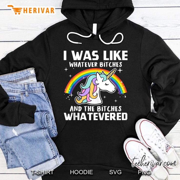 I Was Like Whatever Bitches And The Bitches Whatevered Unicorn And Rainbow Version Hoodie