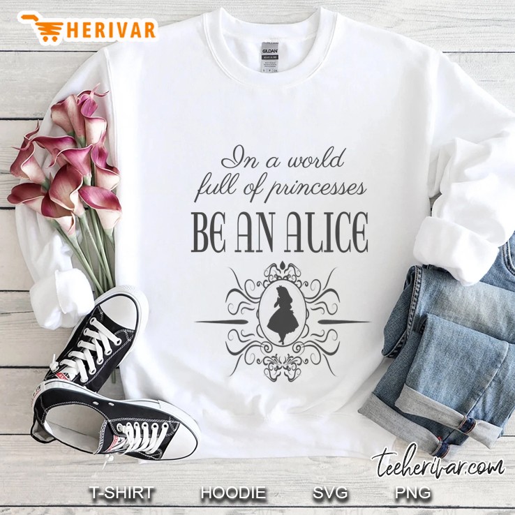 In A World Full Of Princesses Be An Alice Alice In Wonderland Sweatshirt