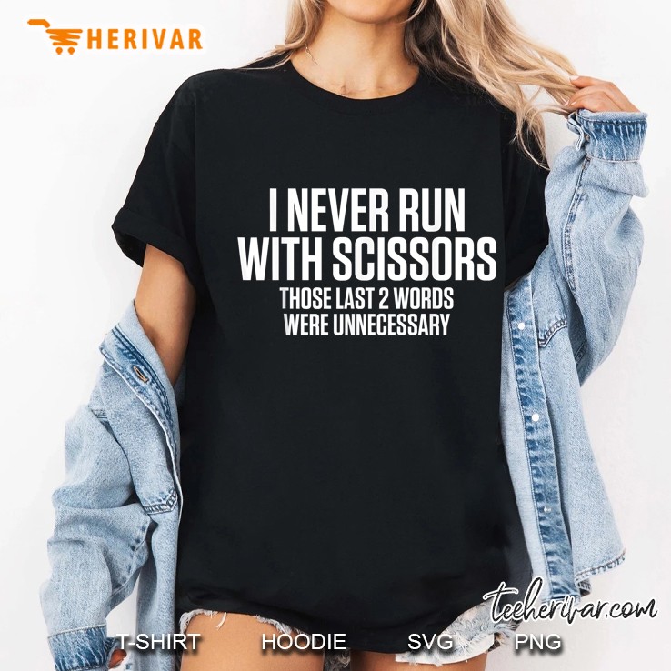 I Never Run With Scissors Those Last 2 Words Were Unnecessary Ladies Tee