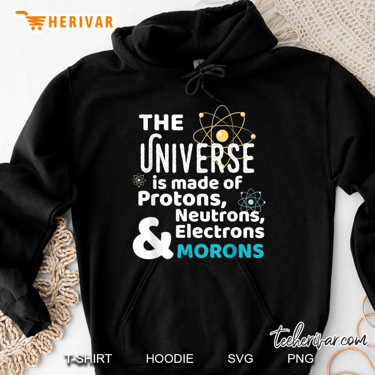 The Universe Is Made Of Protons Neutrons Electrons & Morons Hoodie