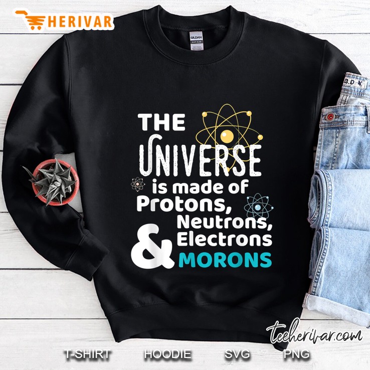 The Universe Is Made Of Protons Neutrons Electrons & Morons Sweatshirt
