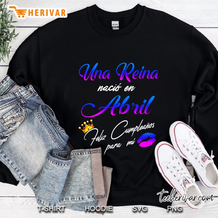 Una Reina Nacio En Abril Feliz Cumpleanos Para Mi Sweatshirt