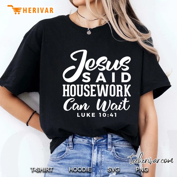 Jesus Said Housework Can Wait Luke 1041 Ladies Tee