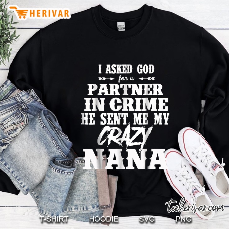 I Asked God For A Partner In Crime He Sent Me My Crazy Nana Sweatshirt
