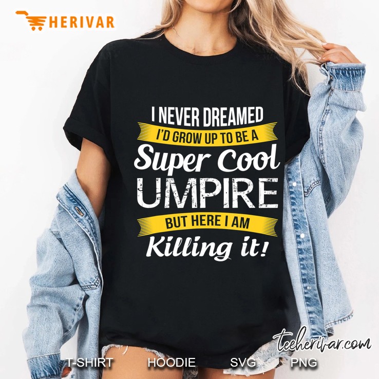I Never Dreamed I Would Grow Up To Be A Super Cool Umpire But Here I Am Killing It Ladies Tee