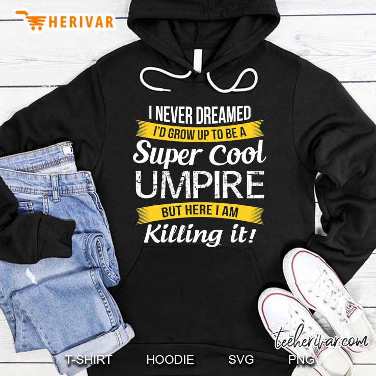 I Never Dreamed I Would Grow Up To Be A Super Cool Umpire But Here I Am Killing It Hoodie