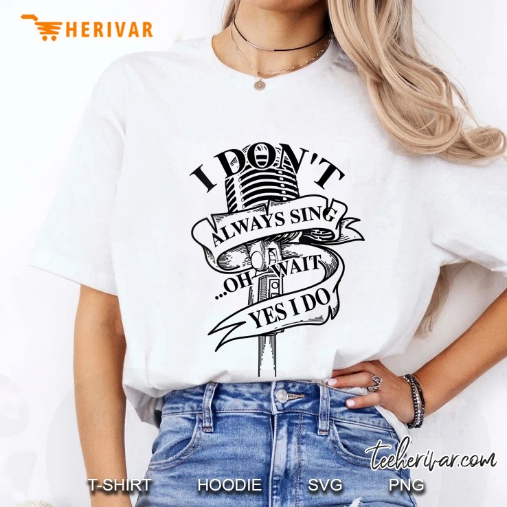 I Don’t Always Sing Oh Wait Yes I Do Musical Theater White Version Ladies Tee