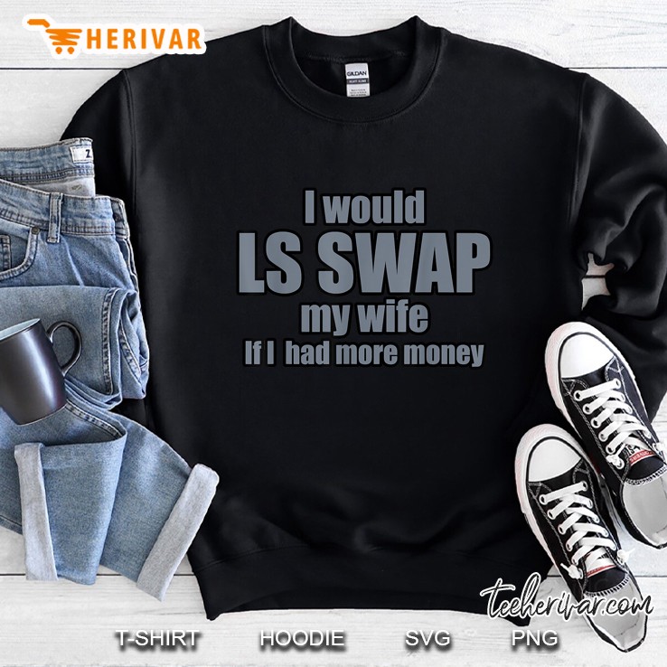 I Would Ls Swap My Wife If I Had More Money Sweatshirt