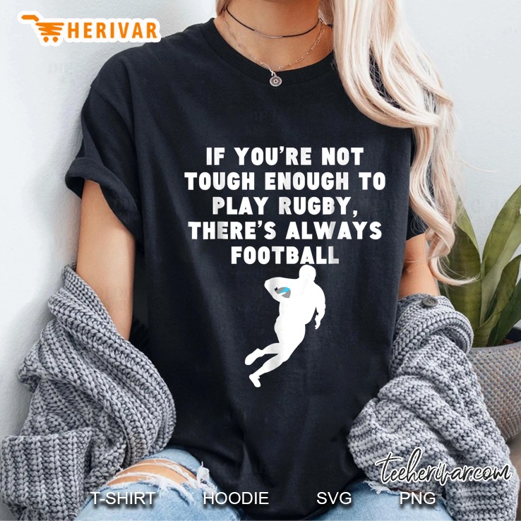 If You Are Not Tough Enough To Play Rugby There