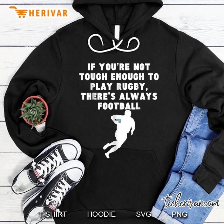 If You Are Not Tough Enough To Play Rugby There