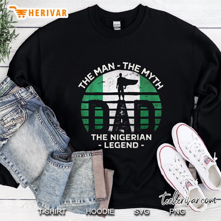 The Man The Myth Dad The Nigerian Legend Nigerian Flag Version Sweatshirt