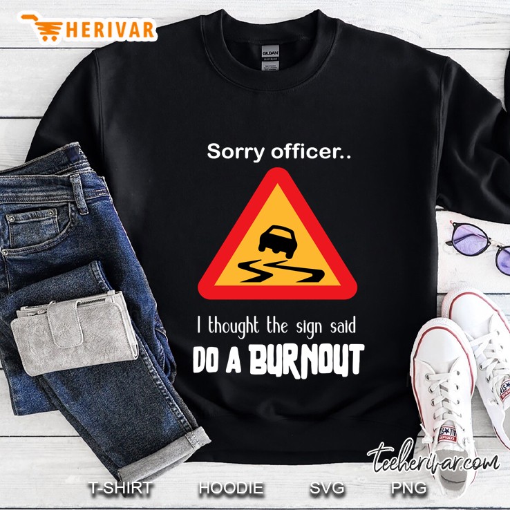 Sorry Officer I Thought The Sign Said Do A Burnout Sweatshirt
