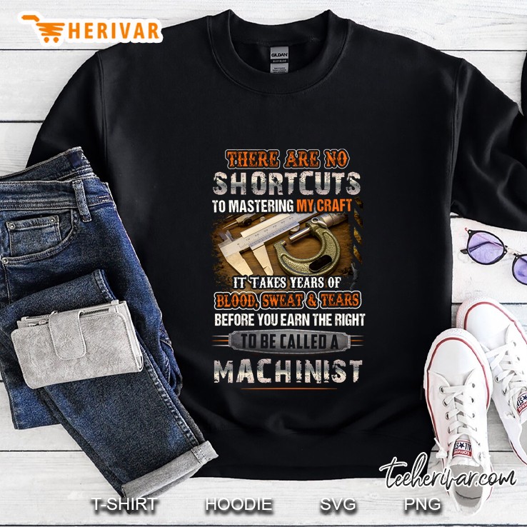 There Are No Shortcuts To Mastering My Craft It Takes Years Of Blood To Be Called A Machinist Sweatshirt