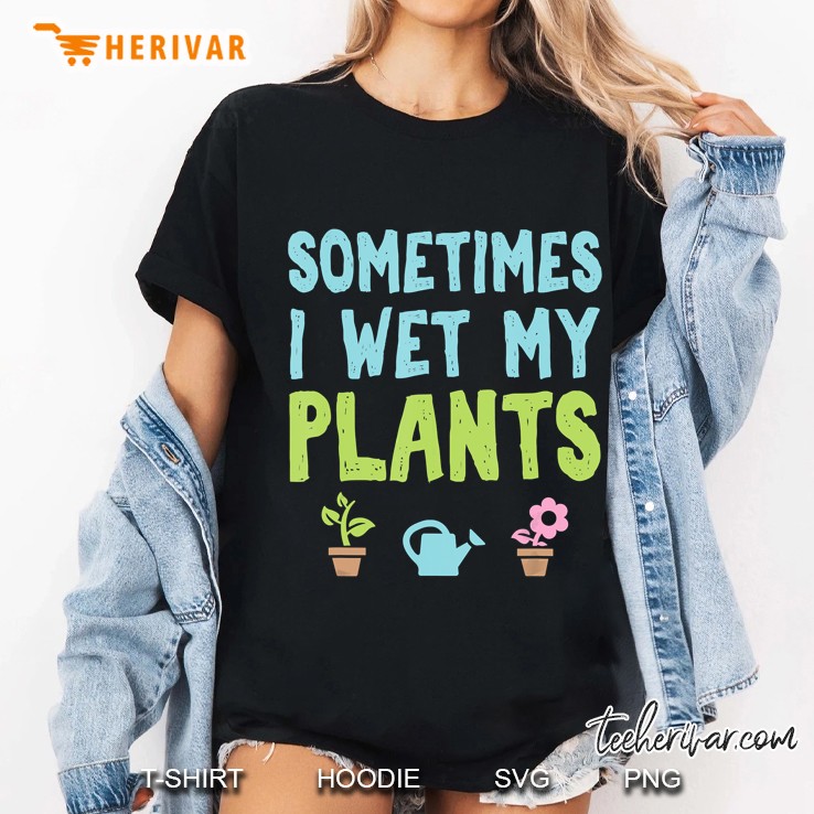 Sometimes I Wet My Plants Ladies Tee