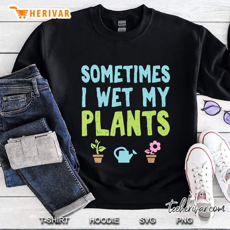 Sometimes I Wet My Plants Sweatshirt