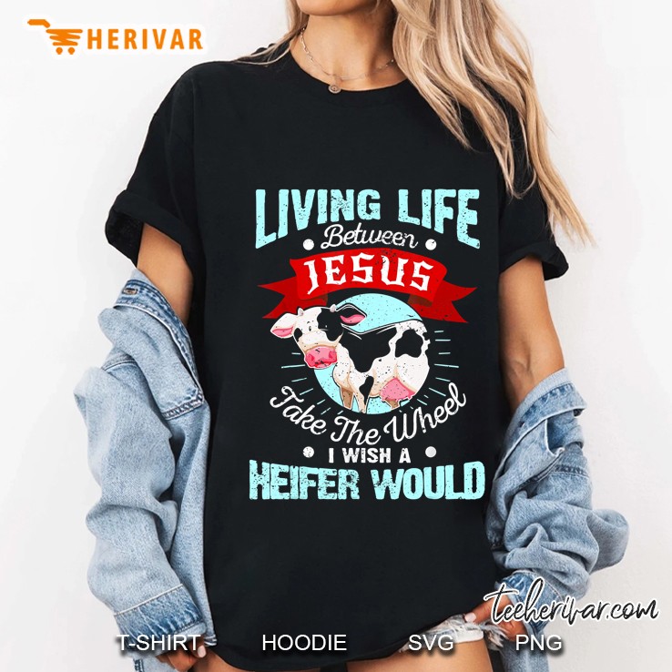 Living Life Between Jesus Take The Wheel I Wish A Heifer Would Ladies Tee