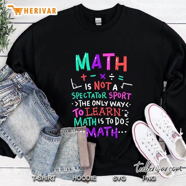 Math Is Not A Spectator Sport The Only Way To Learn Math Is To Do Math Mathematical Symbol Version Sweatshirt