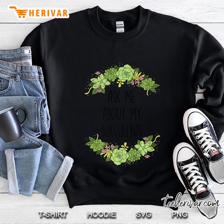 Ask Me About My Succulents Sweatshirt