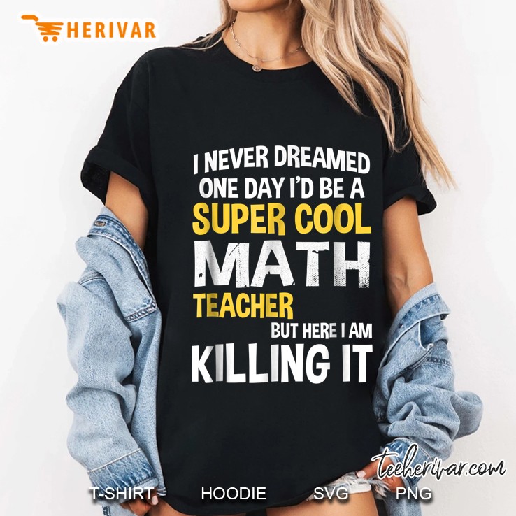 I Never Dreamed One Day I Would Be A Super Cool Math Teacher But Here I Am Killing It Ladies Tee