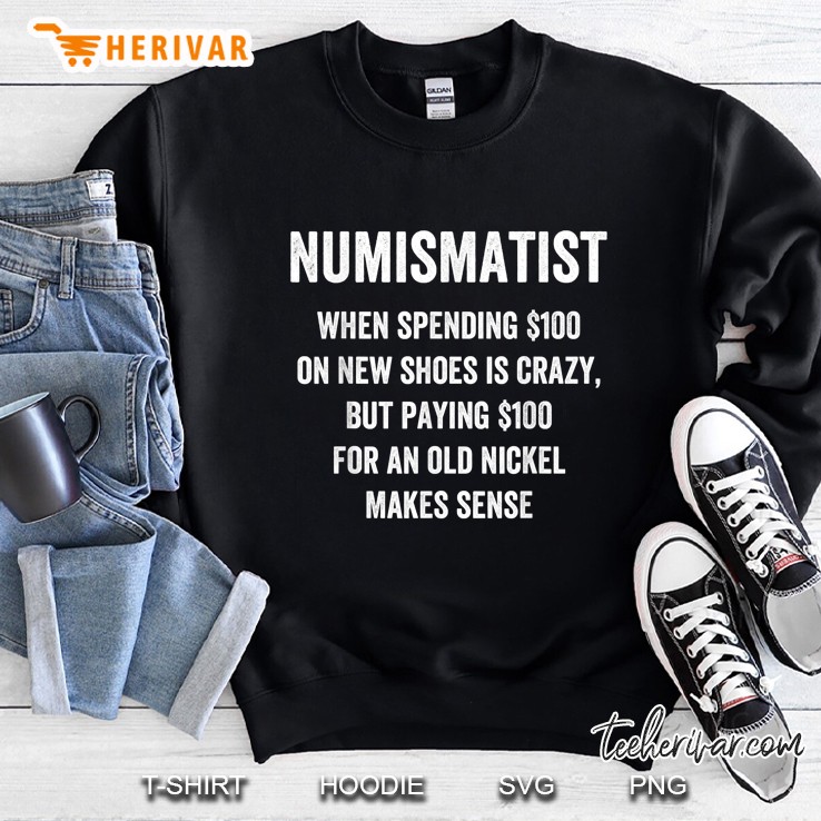 Numismatist When Spending $100 On New Shoes Is Crazy But Paying $100 For An Old Nickel Sweatshirt