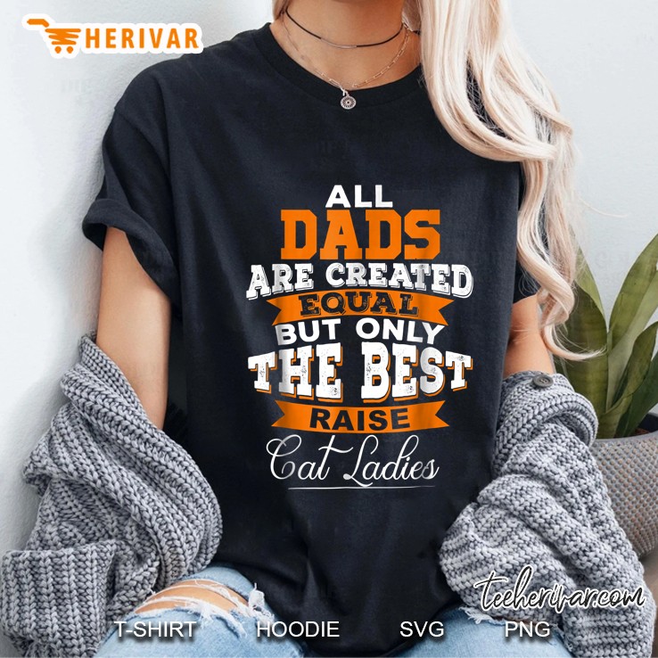 All Dads Are Created Equal But Only The Best Raise Cat Ladies Ladies Tee
