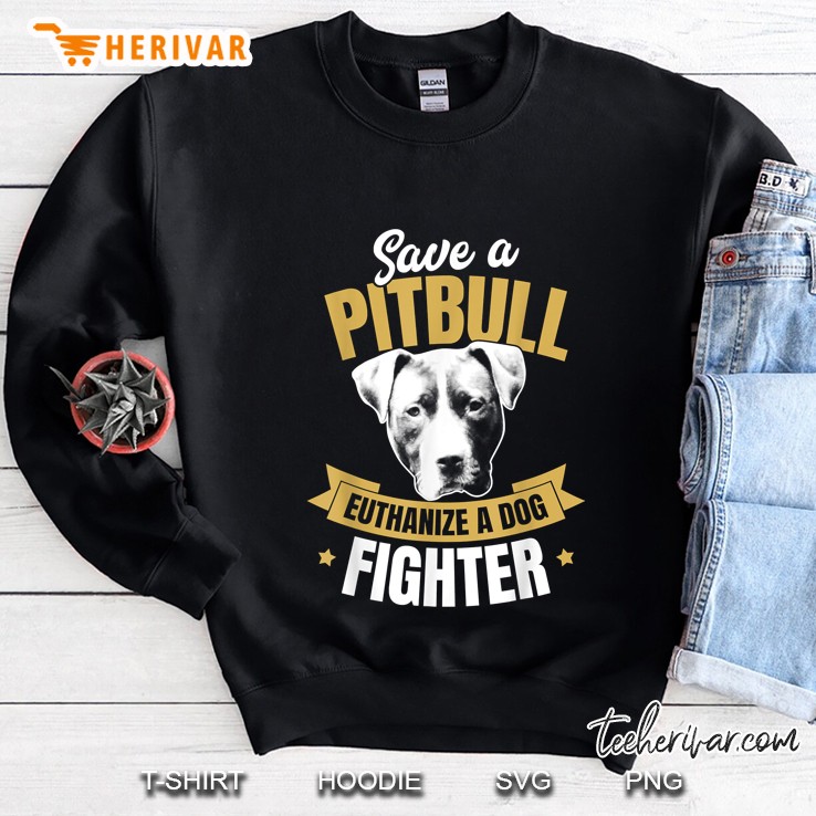 Save A Pitbull Euthanize A Dog Fighter Sweatshirt