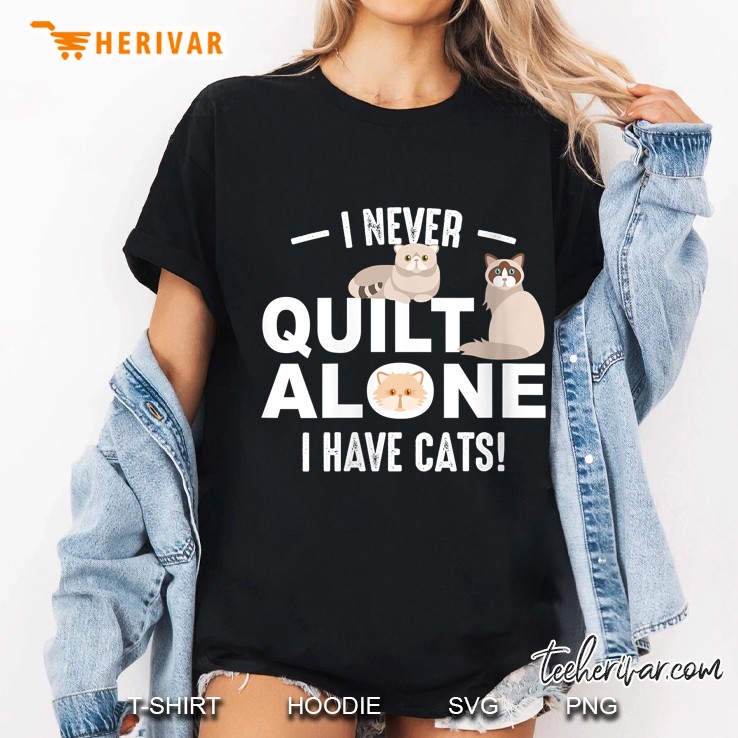I Never Quilt Alone I Have Cats Version Ladies Tee
