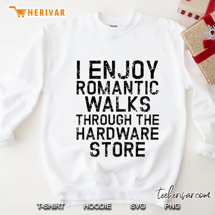 I Enjoy Romantic Walks Through The Hardware Store White Version Sweatshirt