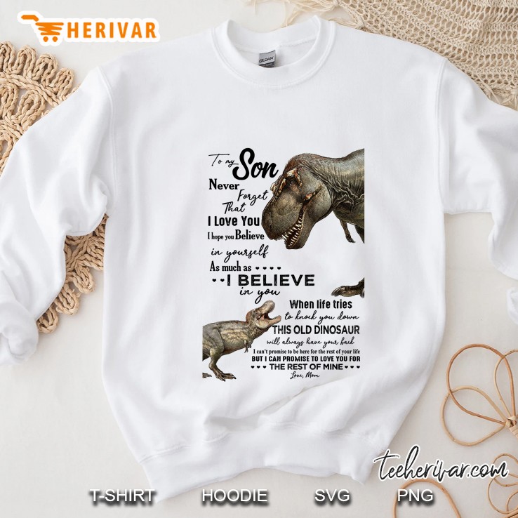 To My Son Never Forget That I Love You I Hope You Believe In Yourself Dinosaur Version Sweatshirt