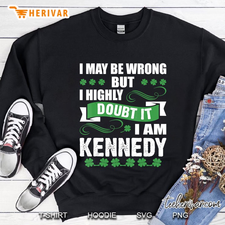 I May Be Wrong But I Highly Doubt It I Am Kennedy Four Leaf Clover Version Sweatshirt