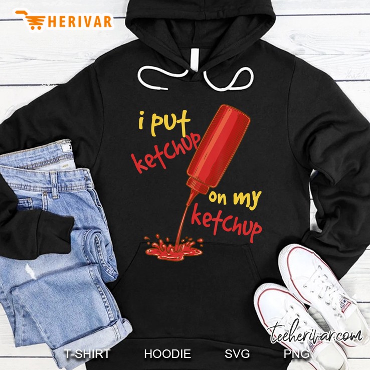 I Put Ketchup On My Ketchup Hoodie