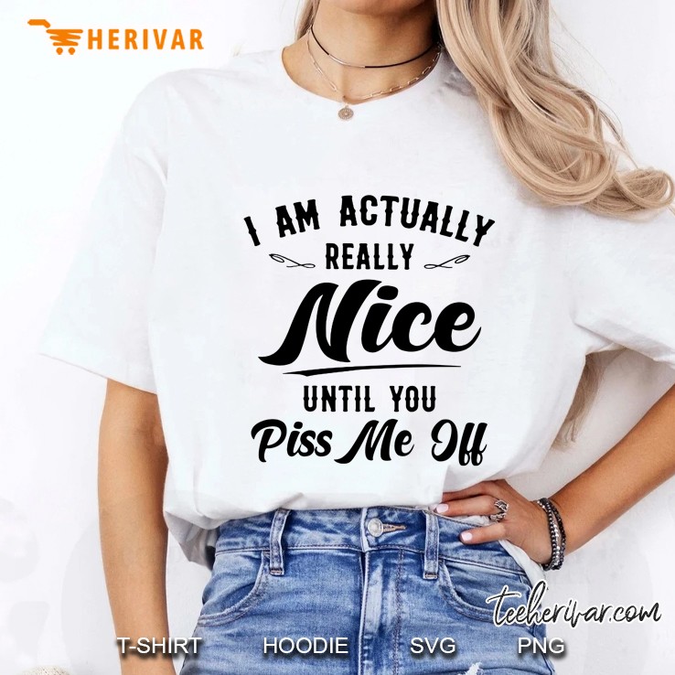 I Am Actually Really Nice Until You Piss Me Off Ladies Tee