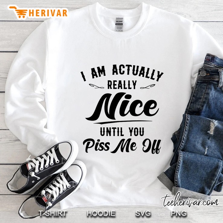 I Am Actually Really Nice Until You Piss Me Off Sweatshirt