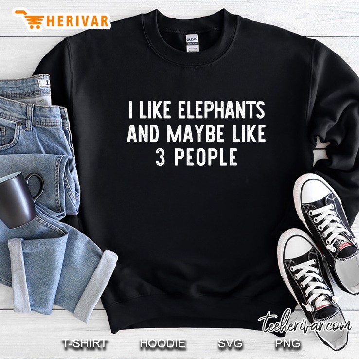 I Like Elephants And Maybe Like 3 People Sweatshirt