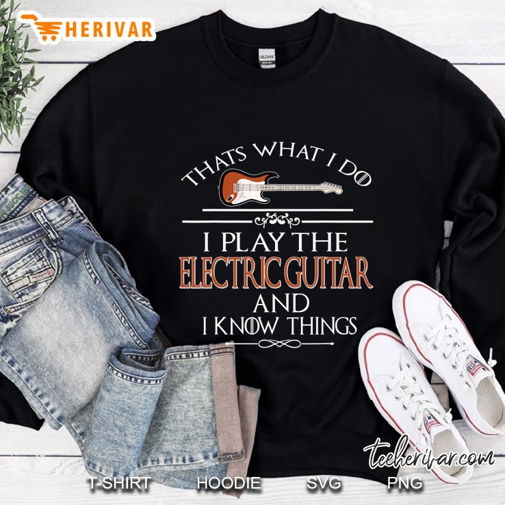 Thats What I Do I Play The Electric Guitar And I Know Things Sweatshirt