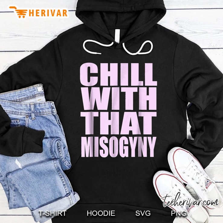 Chill With That Misogyny Hoodie