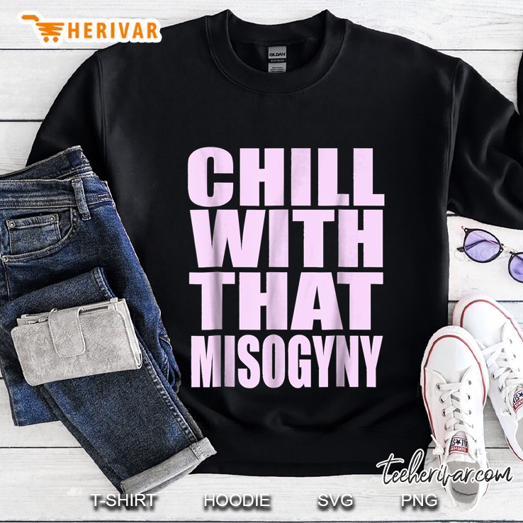 Chill With That Misogyny Sweatshirt