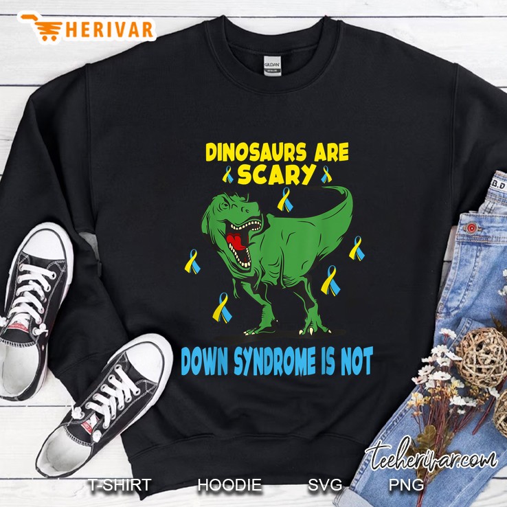 Dinosaurs Are Scary Down Syndrome Is Not Sweatshirt