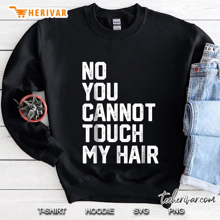 No You Cannot Touch My Hair Sweatshirt