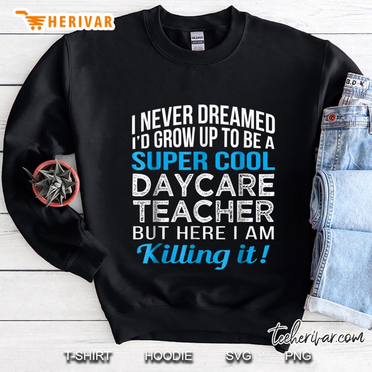 Never Dreamed Grow Up Super Cool Daycare Teacher Sweatshirt